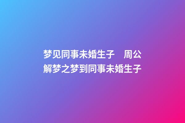 梦见同事未婚生子　周公解梦之梦到同事未婚生子